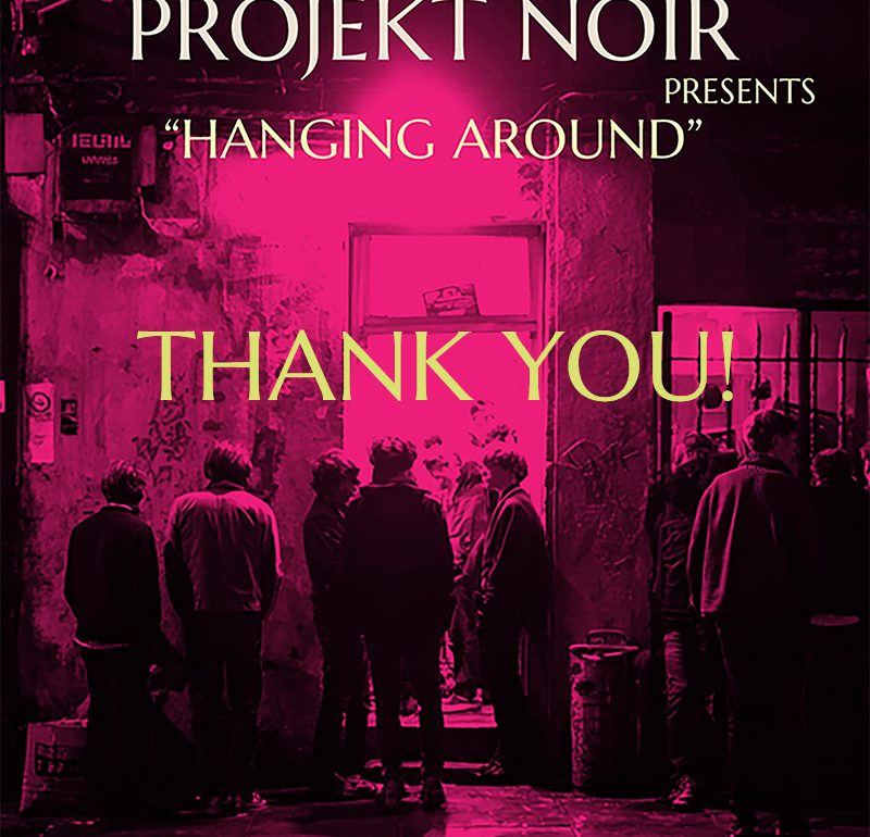 Projekt Noir "Hanging Around" Thank You!